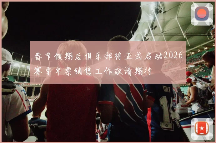 春节假期后俱乐部将正式启动2026赛季年票销售工作敬请期待